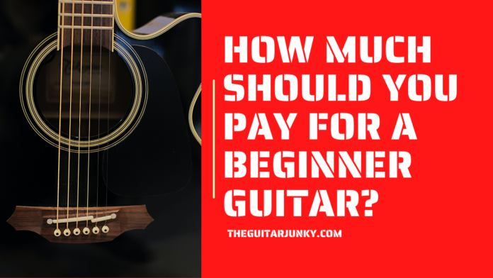 HOW MUCH SHOULD YOU PAY FOR A BEGINNER GUITAR