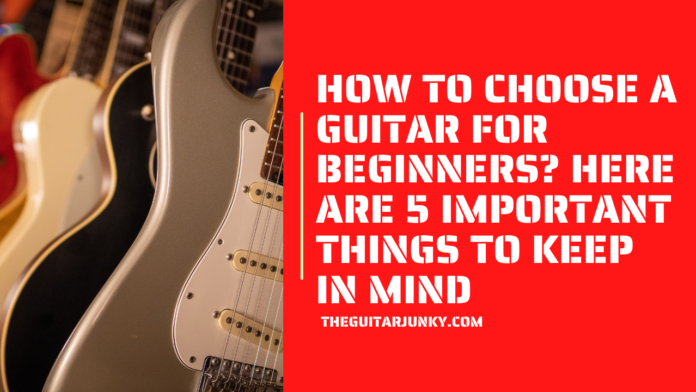 How to Choose a Guitar for Beginners Here are 5 Important Things to Keep in Mind