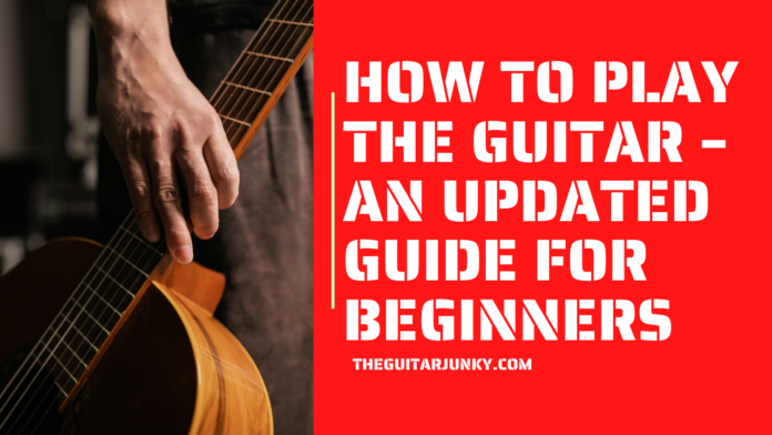 How to Play the Guitar – An Updated Guide for Beginners